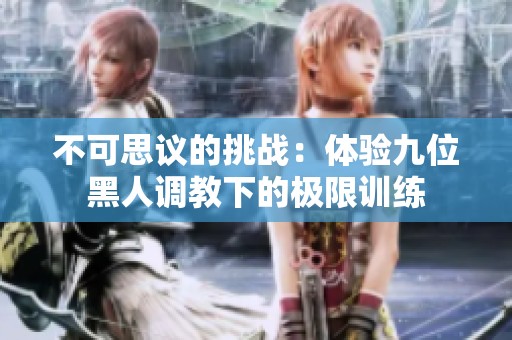 不可思议的挑战：体验九位黑人调教下的极限训练