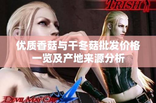 优质香菇与干冬菇批发价格一览及产地来源分析