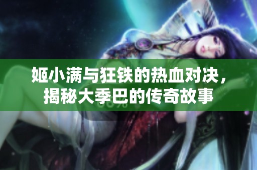 姬小满与狂铁的热血对决，揭秘大季巴的传奇故事
