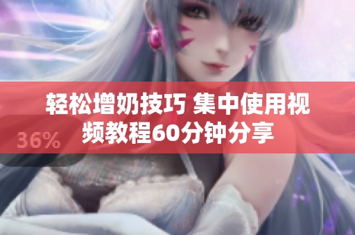 轻松增奶技巧 集中使用视频教程60分钟分享