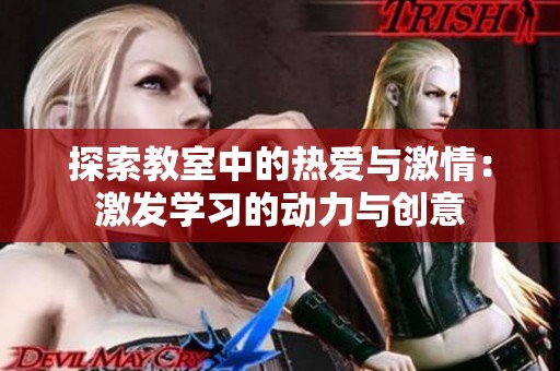 探索教室中的热爱与激情：激发学习的动力与创意
