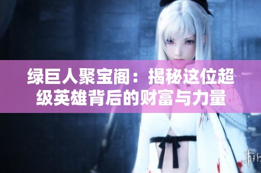 绿巨人聚宝阁：揭秘这位超级英雄背后的财富与力量