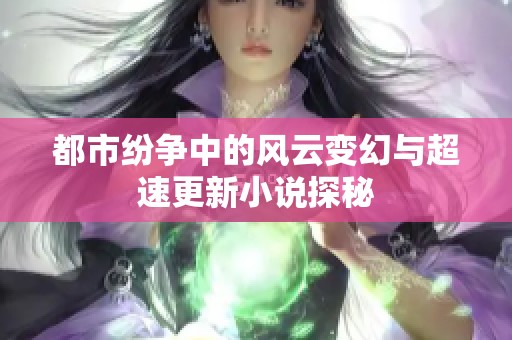都市纷争中的风云变幻与超速更新小说探秘