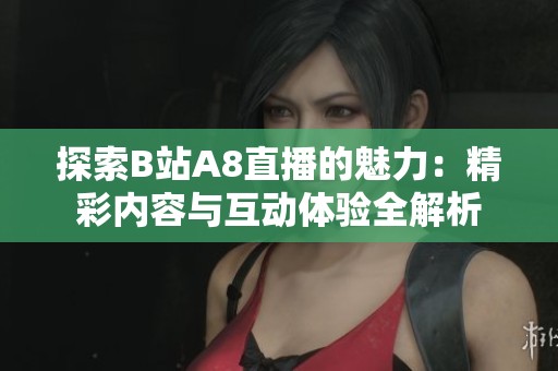 探索B站A8直播的魅力：精彩内容与互动体验全解析