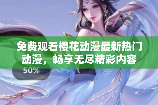 免费观看樱花动漫最新热门动漫，畅享无尽精彩内容