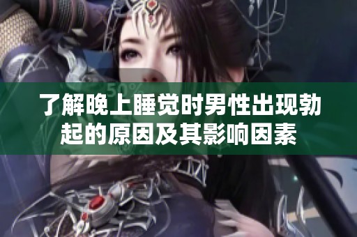 了解晚上睡觉时男性出现勃起的原因及其影响因素