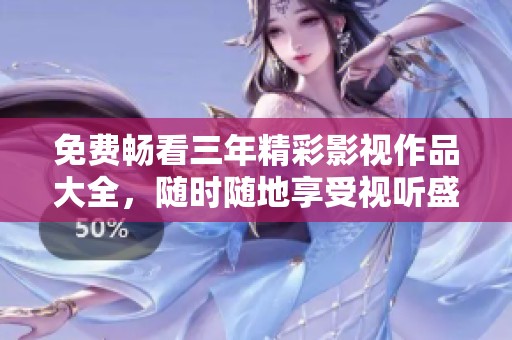 免费畅看三年精彩影视作品大全，随时随地享受视听盛宴