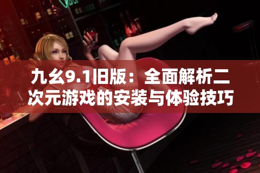 九幺9.1旧版：全面解析二次元游戏的安装与体验技巧