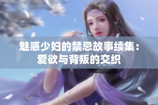 魅惑少妇的禁忌故事续集：爱欲与背叛的交织