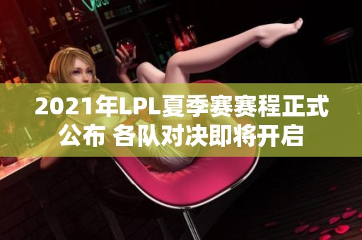 2021年LPL夏季赛赛程正式公布 各队对决即将开启