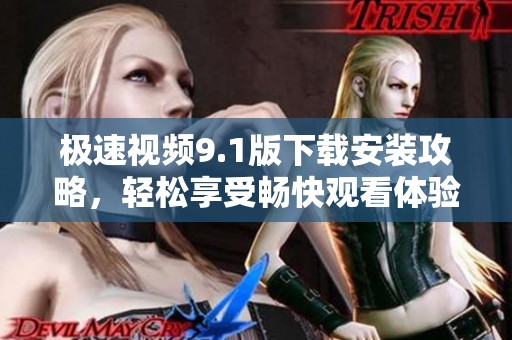 极速视频9.1版下载安装攻略，轻松享受畅快观看体验