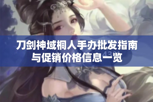 刀剑神域桐人手办批发指南与促销价格信息一览