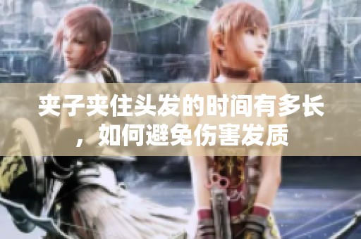 夹子夹住头发的时间有多长，如何避免伤害发质