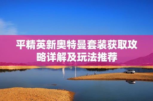 平精英新奥特曼套装获取攻略详解及玩法推荐