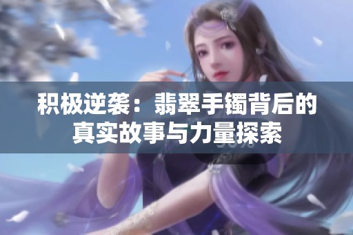 积极逆袭：翡翠手镯背后的真实故事与力量探索