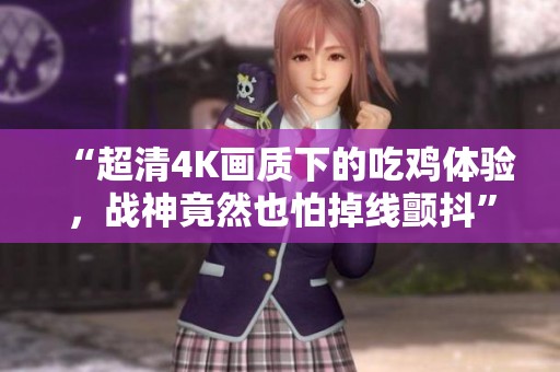 “超清4K画质下的吃鸡体验，战神竟然也怕掉线颤抖”