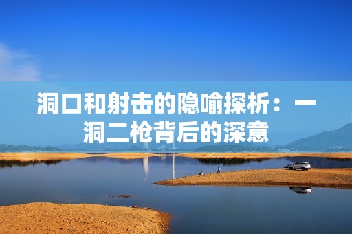 洞口和射击的隐喻探析：一洞二枪背后的深意