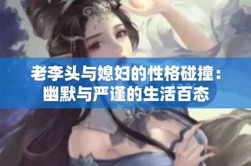 老李头与媳妇的性格碰撞：幽默与严谨的生活百态