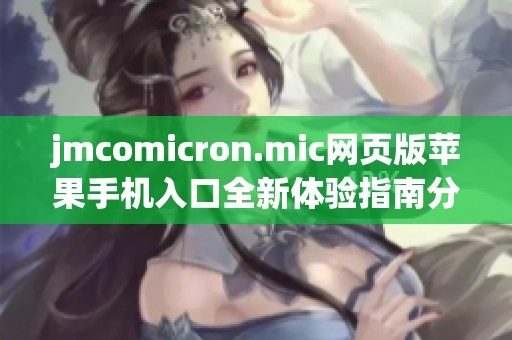 jmcomicron.mic网页版苹果手机入口全新体验指南分享
