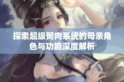 探索超级胬肉系统的母亲角色与功能深度解析