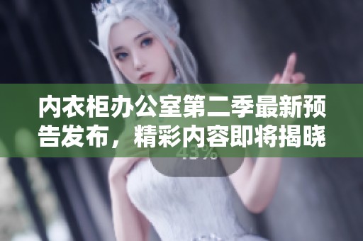 内衣柜办公室第二季最新预告发布，精彩内容即将揭晓