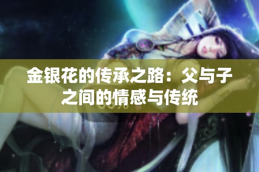 金银花的传承之路：父与子之间的情感与传统