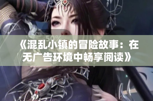 《混乱小镇的冒险故事：在无广告环境中畅享阅读》