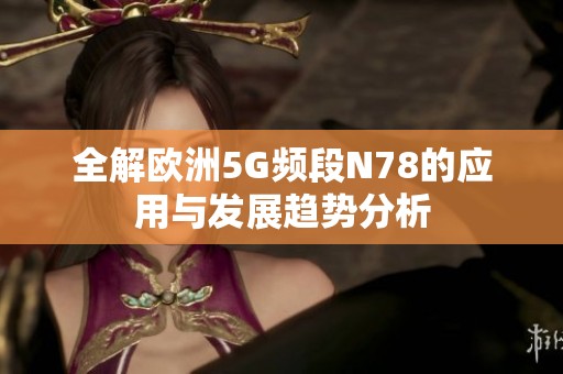 全解欧洲5G频段N78的应用与发展趋势分析