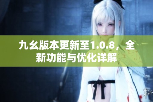 九幺版本更新至1.0.8，全新功能与优化详解