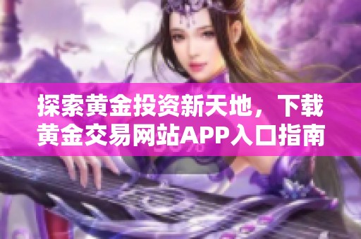 探索黄金投资新天地，下载黄金交易网站APP入口指南