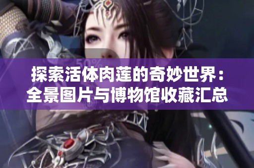探索活体肉莲的奇妙世界：全景图片与博物馆收藏汇总