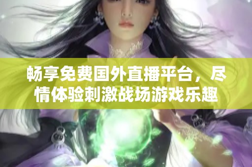 畅享免费国外直播平台，尽情体验刺激战场游戏乐趣