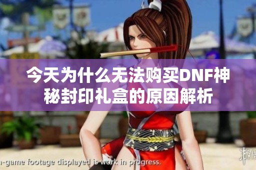 今天为什么无法购买DNF神秘封印礼盒的原因解析