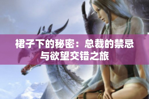裙子下的秘密：总裁的禁忌与欲望交错之旅