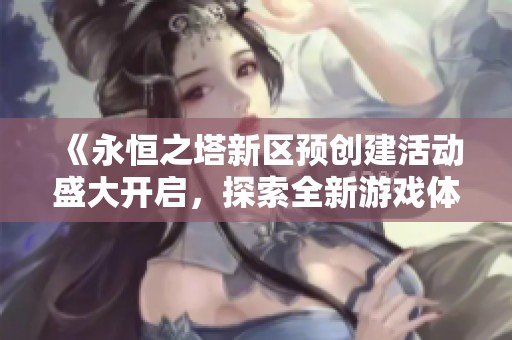 《永恒之塔新区预创建活动盛大开启，探索全新游戏体验》