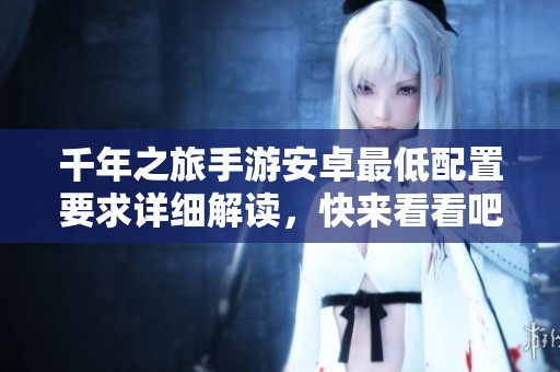 千年之旅手游安卓最低配置要求详细解读，快来看看吧