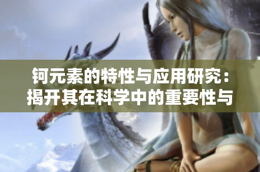 钶元素的特性与应用研究：揭开其在科学中的重要性与潜力