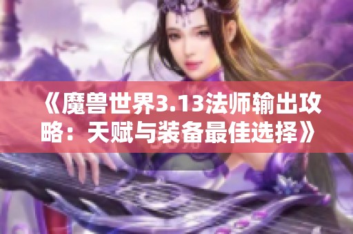 《魔兽世界3.13法师输出攻略：天赋与装备最佳选择》