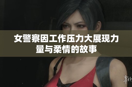 女警察因工作压力大展现力量与柔情的故事