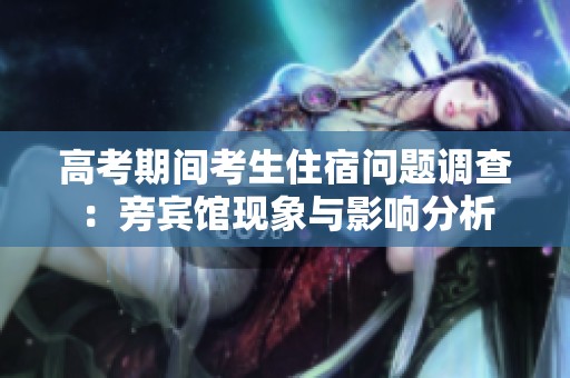 高考期间考生住宿问题调查：旁宾馆现象与影响分析