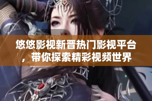 悠悠影视新晋热门影视平台，带你探索精彩视频世界