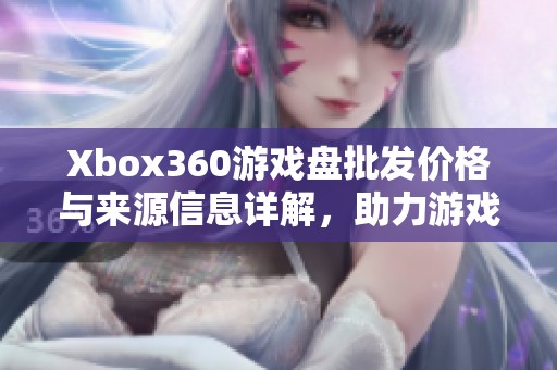 Xbox360游戏盘批发价格与来源信息详解，助力游戏爱好者选购