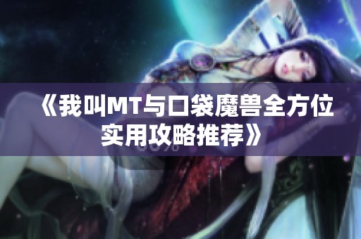 《我叫MT与口袋魔兽全方位实用攻略推荐》