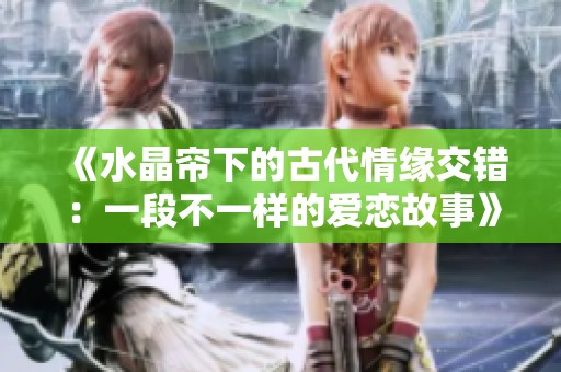 《水晶帘下的古代情缘交错：一段不一样的爱恋故事》