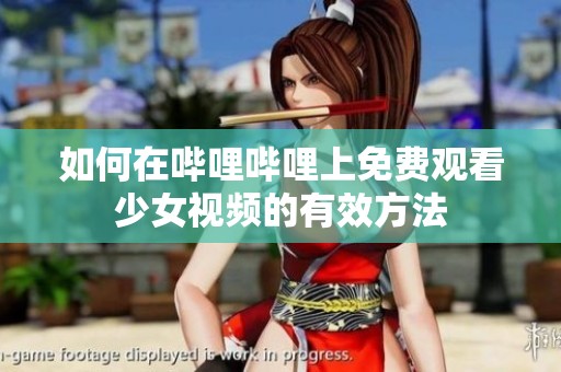 如何在哔哩哔哩上免费观看少女视频的有效方法