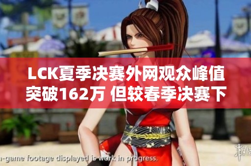 LCK夏季决赛外网观众峰值突破162万 但较春季决赛下降100万