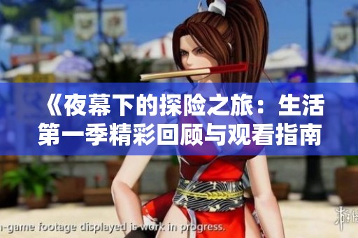 《夜幕下的探险之旅：生活第一季精彩回顾与观看指南》