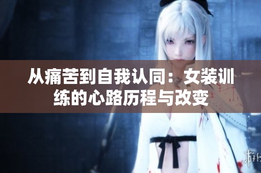 从痛苦到自我认同：女装训练的心路历程与改变