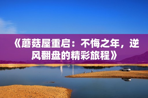 《蘑菇屋重启：不悔之年，逆风翻盘的精彩旅程》