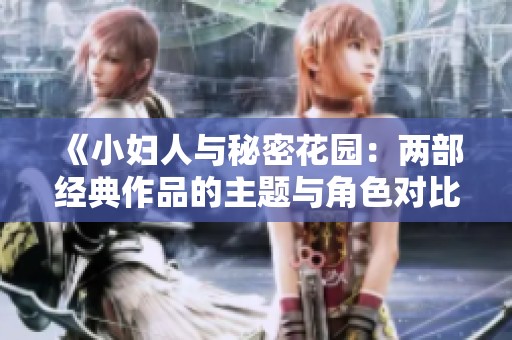 《小妇人与秘密花园：两部经典作品的主题与角色对比分析》